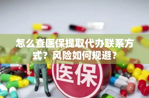 怎么查医保提取代办联系方式？风险如何规避？